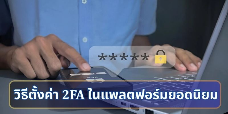 วิธีตั้งค่า 2FA ในแพลตฟอร์มยอดนิยม
