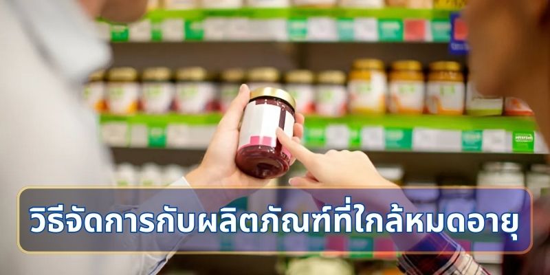 วิธีจัดการกับผลิตภัณฑ์ที่ใกล้หมดอายุ