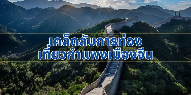 เคล็ดลับการท่องเที่ยวกำแพงเมืองจีน