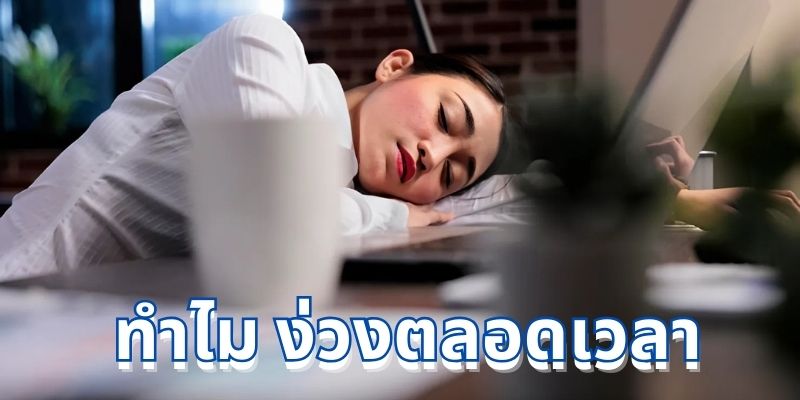 ทําไม ง่วงตลอดเวลา – สาเหตุและวิธีแก้ไขที่มีประสิทธิภาพ