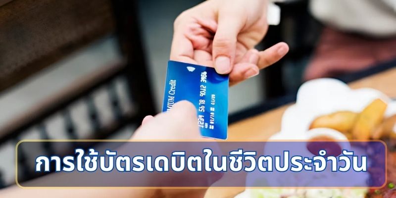 การใช้บัตรเดบิตในชีวิตประจำวัน