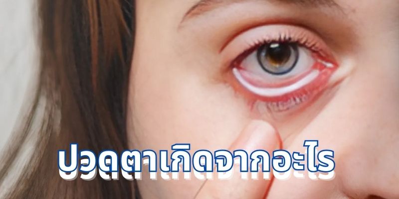 ปวดตาเกิดจากอะไร: สาเหตุ อาการ และวิธีป้องกันอย่างครบถ้วน