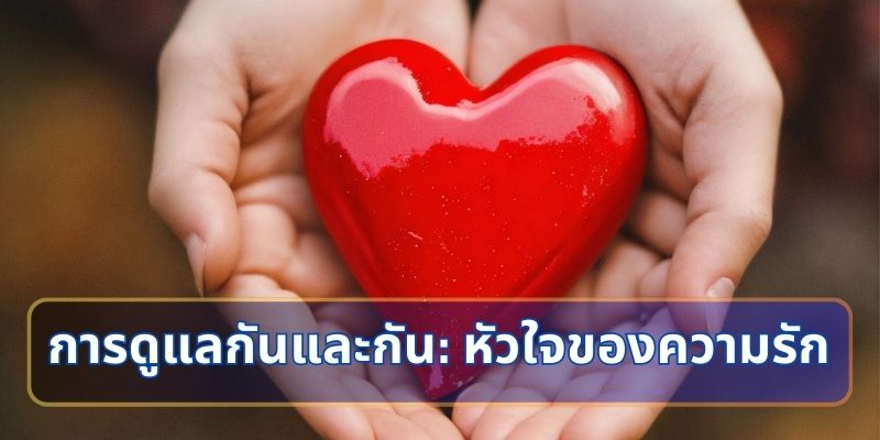 การดูแลกันและกัน: หัวใจของความรัก