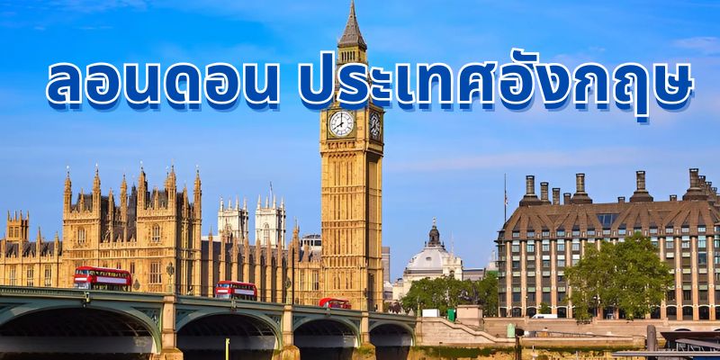 ลอนดอน ประเทศอังกฤษ – เมืองหลวงแห่งความหลากหลายและมนต์เสน่ห์