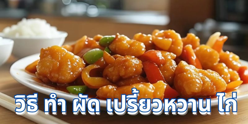 วิธีทำผัดเปรี้ยวหวานไก่: สูตรอาหารอร่อยที่ทุกคนจะต้องหลงรัก