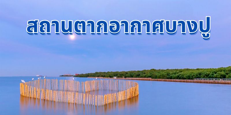 สถานตากอากาศบางปู: สวรรค์แห่งการพักผ่อนริมทะเลใกล้กรุงเทพฯ