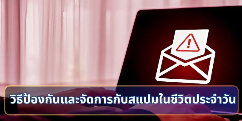 วิธีป้องกันและจัดการกับสแปมในชีวิตประจำวัน