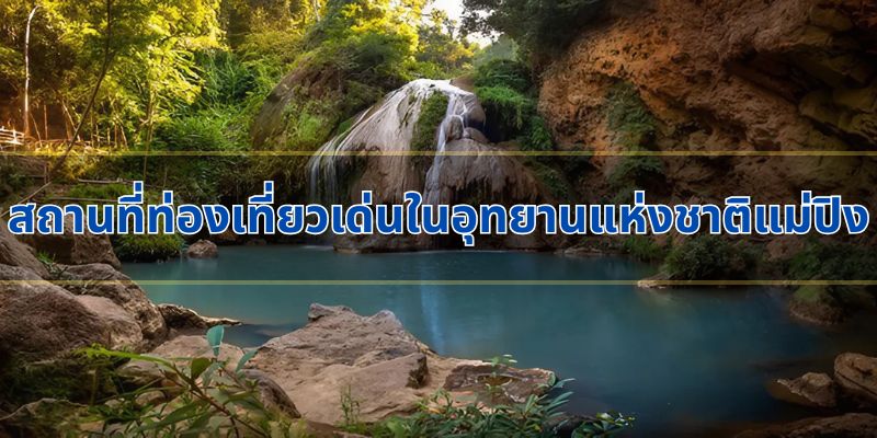 สถานที่ท่องเที่ยวเด่นในอุทยานแห่งชาติแม่ปิง