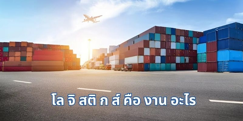 โล จิ สติ ก ส์ คือ งาน อะไร? บทบาทสำคัญในชีวิตประจำวัน
