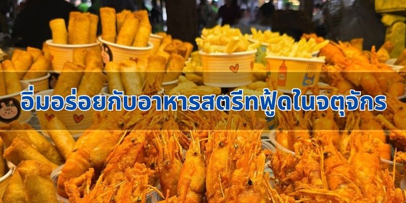 อิ่มอร่อยกับอาหารสตรีทฟู้ดในจตุจักร