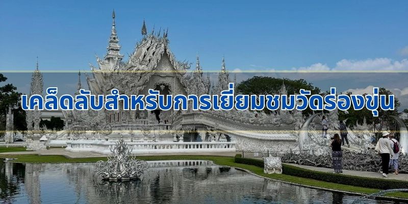 เคล็ดลับสำหรับการเยี่ยมชมวัดร่องขุ่น