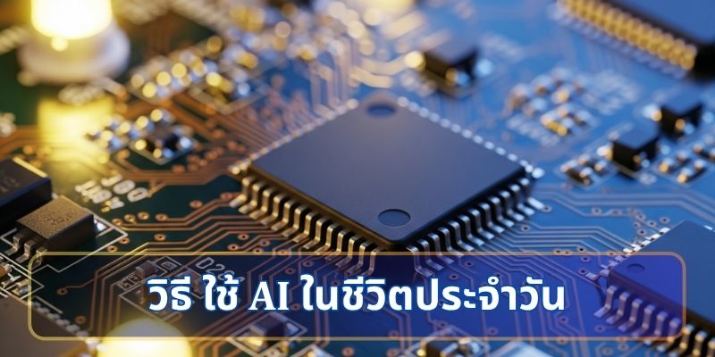 วิธี ใช้ AI ในชีวิตประจำวัน