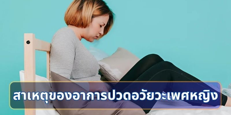 สาเหตุของอาการปวดอวัยวะเพศหญิง