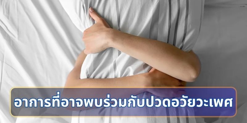 อาการที่อาจพบร่วมกับปวดอวัยวะเพศ