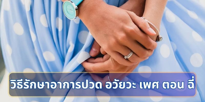วิธีรักษาอาการปวด อวัยวะ เพศ ตอน ฉี่